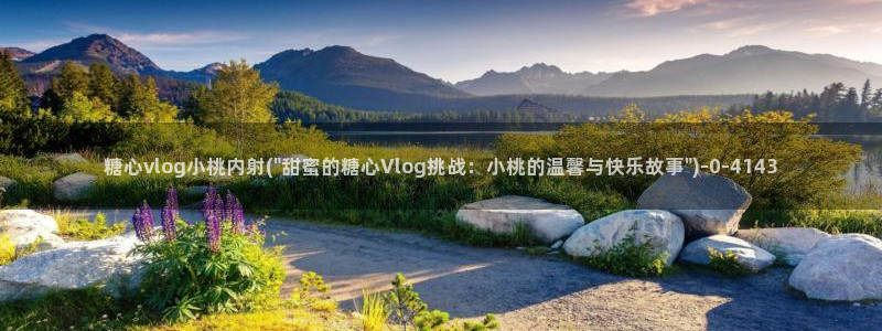  糖心 vlog 下载：糖心vlog小桃内射(\