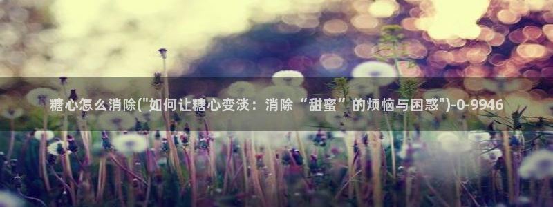  懒懒猪糖心vlog在线观看免费：糖心怎么消除(\