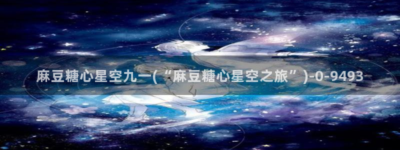  糖心vlog情深叉喔：麻豆糖心星空九一(“麻豆糖心星空之旅”