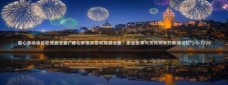  糖vlog原创：糖心爹地请签收短剧全集(\