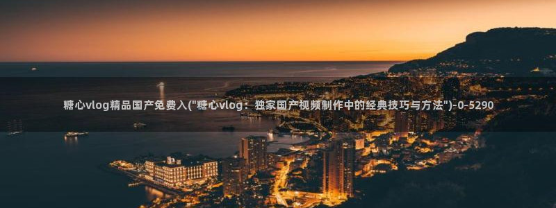  糖心vlog最新网站：糖心vlog精品国产免费入(\
