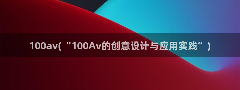 国产成人av：100av(“100Av的创意设计与