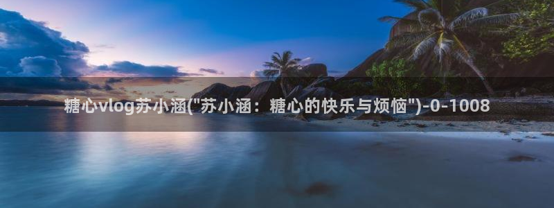  糖心短视频vlog：糖心vlog苏小涵(\